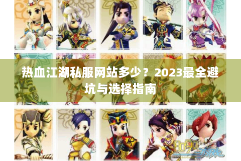 热血江湖私服网站多少？2023最全避坑与选择指南