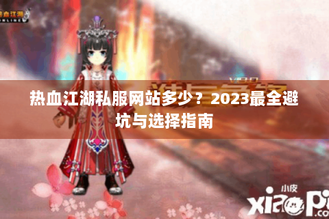 热血江湖私服网站多少？2023最全避坑与选择指南