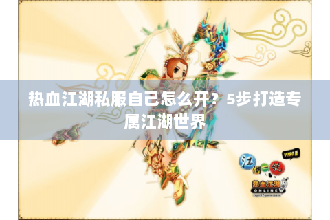 热血江湖私服自己怎么开？5步打造专属江湖世界