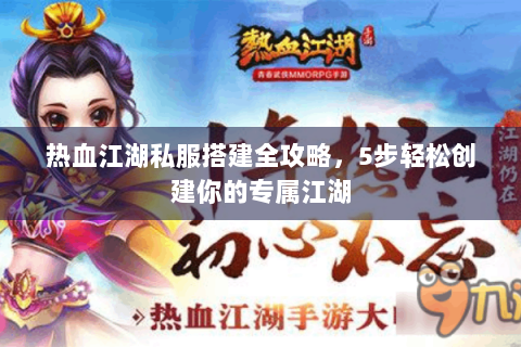 热血江湖私服搭建全攻略，5步轻松创建你的专属江湖