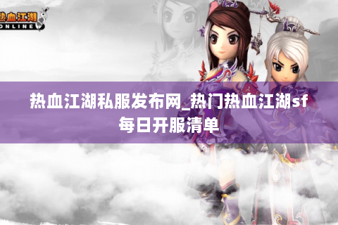 热血江湖私服发布网_热门热血江湖sf每日开服清单