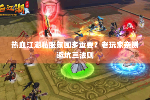 热血江湖私服氛围多重要？老玩家亲测避坑三法则