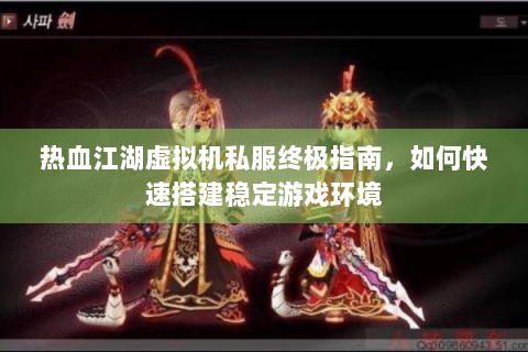 热血江湖虚拟机私服终极指南，如何快速搭建稳定游戏环境