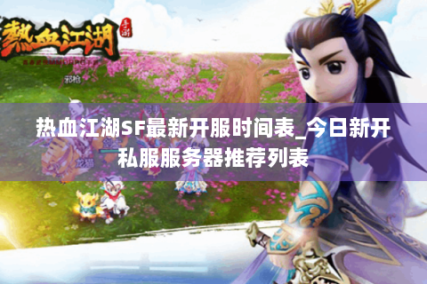 热血江湖SF最新开服时间表_今日新开私服服务器推荐列表