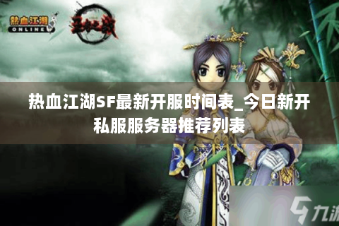 热血江湖SF最新开服时间表_今日新开私服服务器推荐列表