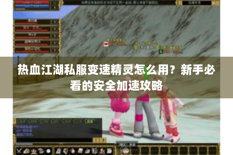 热血江湖私服变速精灵怎么用？新手必看的安全加速攻略