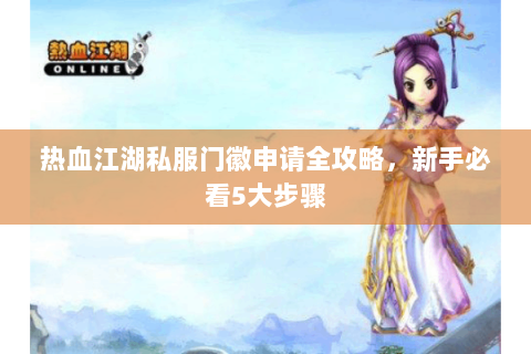 热血江湖私服门徽申请全攻略，新手必看5大步骤