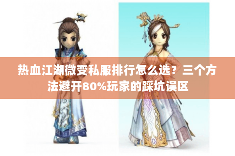 热血江湖微变私服排行怎么选？三个方法避开80%玩家的踩坑误区