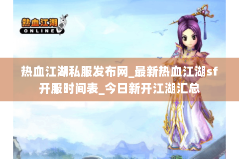 热血江湖私服发布网_最新热血江湖sf开服时间表_今日新开江湖汇总