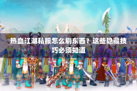 热血江湖私服怎么刷东西？这些隐藏技巧必须知道