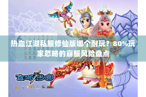 热血江湖私服修仙版哪个耐玩？80%玩家忽略的崩服风险盘点