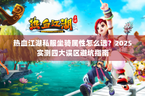 热血江湖私服坐骑属性怎么选？2025实测四大误区避坑指南