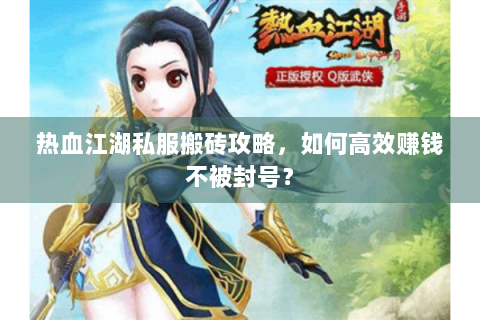 热血江湖私服搬砖攻略，如何高效赚钱不被封号？