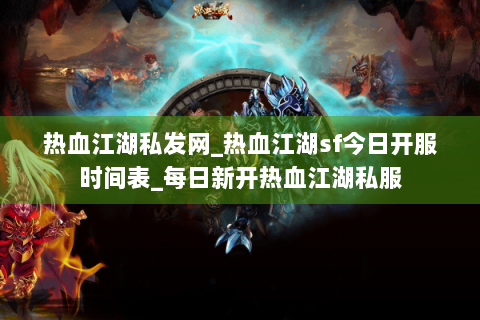 热血江湖私发网_热血江湖sf今日开服时间表_每日新开热血江湖私服