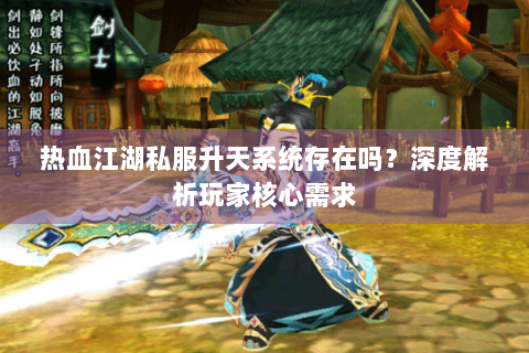 热血江湖私服升天系统存在吗？深度解析玩家核心需求