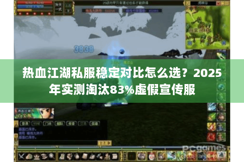 热血江湖私服稳定对比怎么选？2025年实测淘汰83%虚假宣传服