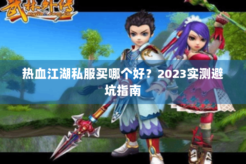 热血江湖私服买哪个好？2023实测避坑指南