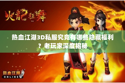 热血江湖3D私服究竟有哪些隐藏福利？老玩家深度揭秘