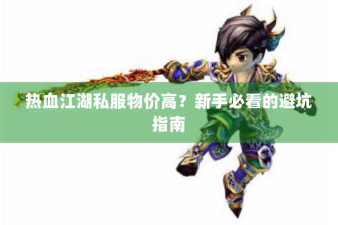 热血江湖私服物价高？新手必看的避坑指南