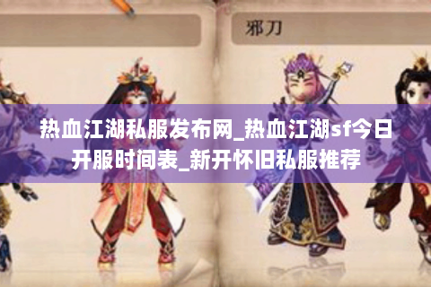 热血江湖私服发布网_热血江湖sf今日开服时间表_新开怀旧私服推荐