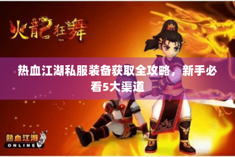 热血江湖私服装备获取全攻略，新手必看5大渠道