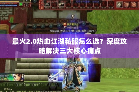 最火2.0热血江湖私服怎么选？深度攻略解决三大核心痛点