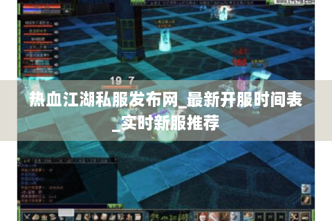 热血江湖私服发布网_最新开服时间表_实时新服推荐