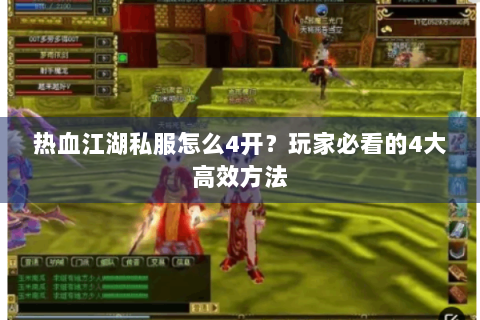 热血江湖私服怎么4开？玩家必看的4大高效方法