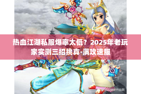 热血江湖私服爆率太低？2025年老玩家实测三招挑真·满攻速服