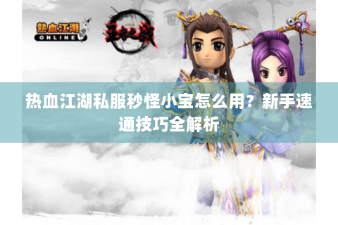 热血江湖私服秒怪小宝怎么用？新手速通技巧全解析