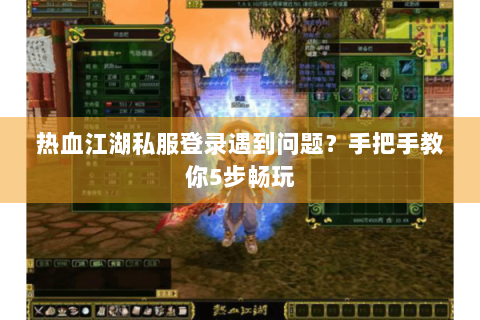 热血江湖私服登录遇到问题？手把手教你5步畅玩