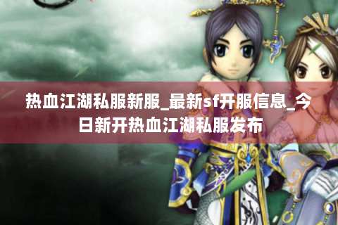 热血江湖私服新服_最新sf开服信息_今日新开热血江湖私服发布