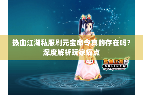 热血江湖私服刷元宝命令真的存在吗？深度解析玩家痛点