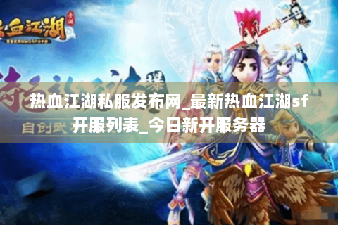 热血江湖私服发布网_最新热血江湖sf开服列表_今日新开服务器