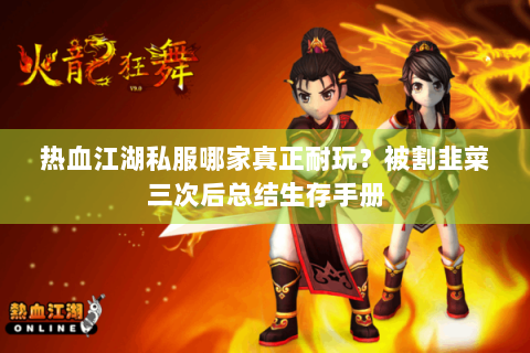 热血江湖私服哪家真正耐玩？被割韭菜三次后总结生存手册