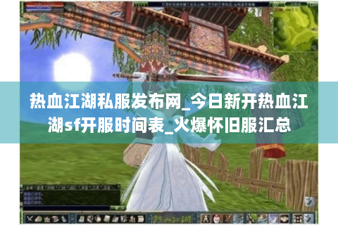 热血江湖私服发布网_今日新开热血江湖sf开服时间表_火爆怀旧服汇总