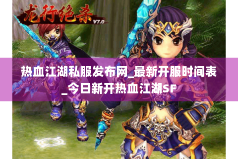 热血江湖私服发布网_最新开服时间表_今日新开热血江湖SF