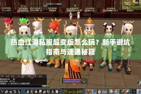 热血江湖私服超变版怎么玩？新手避坑指南与速通秘籍
