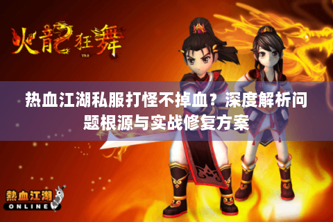 热血江湖私服打怪不掉血？深度解析问题根源与实战修复方案
