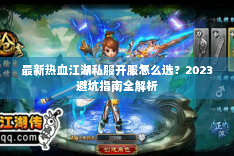 最新热血江湖私服开服怎么选？2023避坑指南全解析