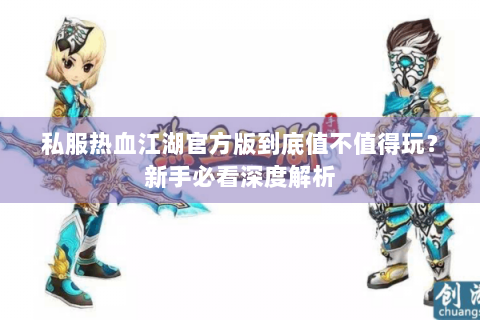 私服热血江湖官方版到底值不值得玩？新手必看深度解析