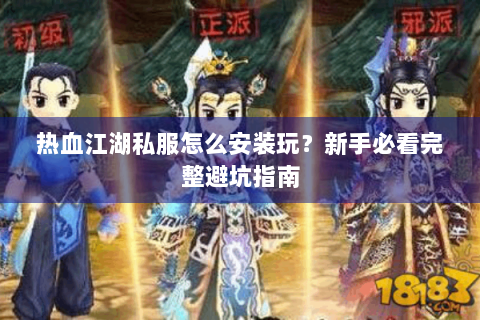 热血江湖私服怎么安装玩？新手必看完整避坑指南