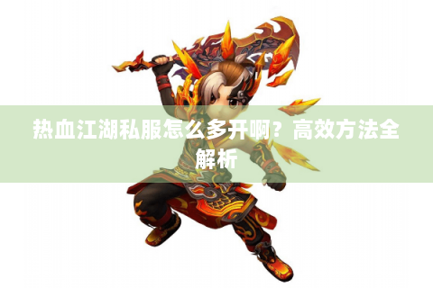 热血江湖私服怎么多开啊？高效方法全解析