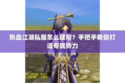 热血江湖私服怎么建帮？手把手教你打造专属势力
