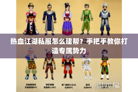 热血江湖私服怎么建帮？手把手教你打造专属势力
