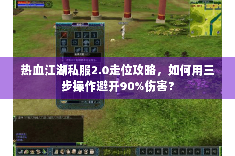 热血江湖私服2.0走位攻略，如何用三步操作避开90%伤害？
