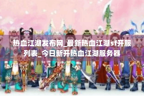 热血江湖发布网_最新热血江湖sf开服列表_今日新开热血江湖服务器