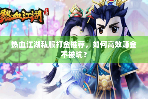热血江湖私服打金推荐，如何高效赚金不被坑？