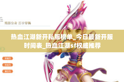 热血江湖新开私服榜单_今日最新开服时间表_热血江湖sf权威推荐