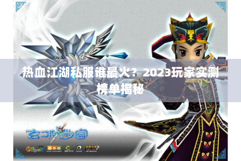 热血江湖私服谁最火？2023玩家实测榜单揭秘